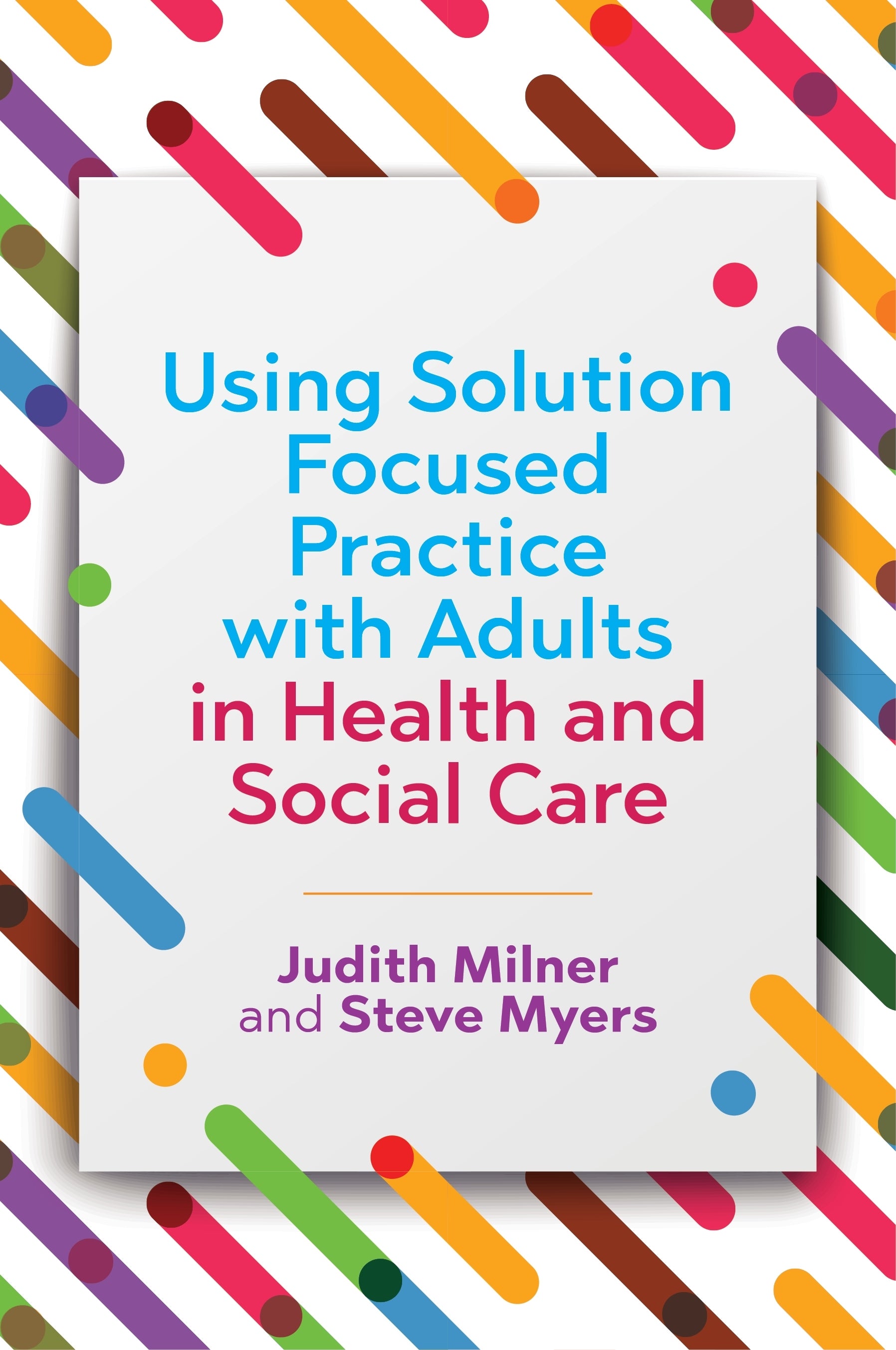 Using Solution Focused Practice with Adults in Health and Social Care by Steve Myers, Judith Milner