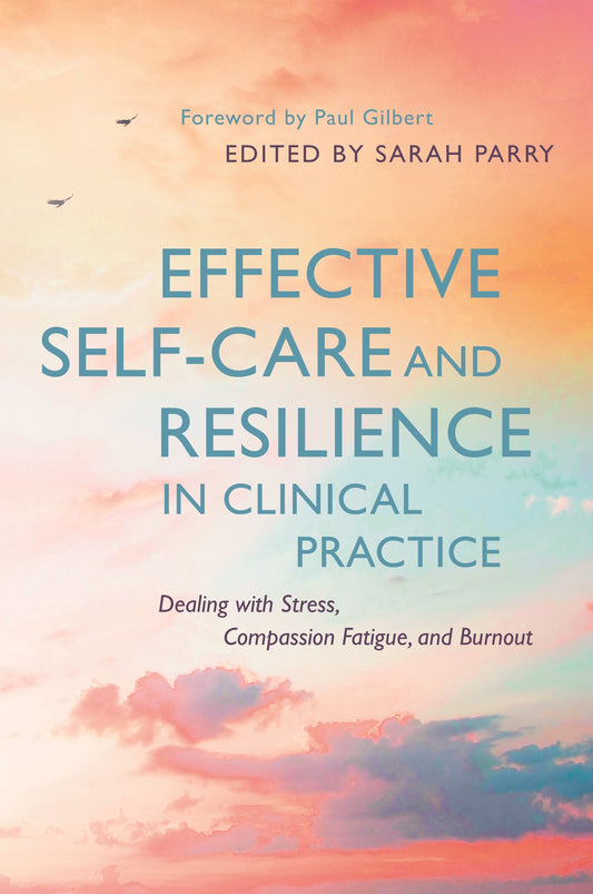 Effective Self-Care and Resilience in Clinical Practice by Sarah Parry, Paul Gilbert, No Author Listed