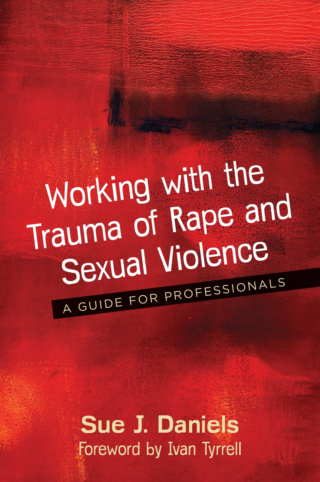 Working with the Trauma of Rape and Sexual Violence by Ivan Tyrrell, Sue J. Daniels