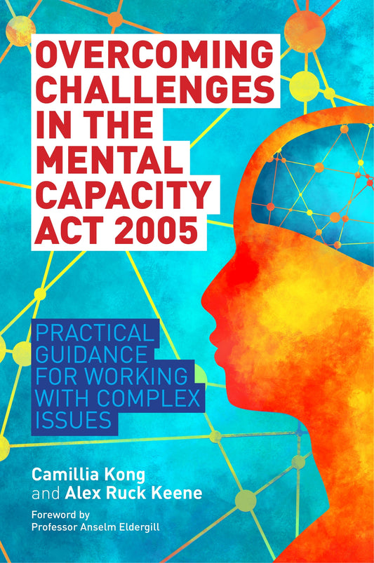 Overcoming Challenges in the Mental Capacity Act 2005 by Anselm Eldergill, Alex Ruck Ruck Keene, Camillia Kong