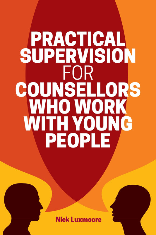Practical Supervision for Counsellors Who Work with Young People by Nick Luxmoore