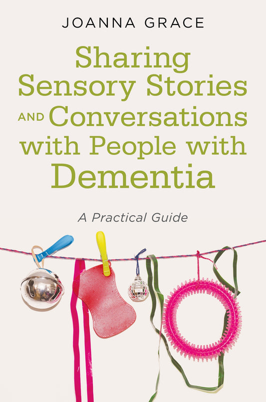 Sharing Sensory Stories and Conversations with People with Dementia by Joanna Grace