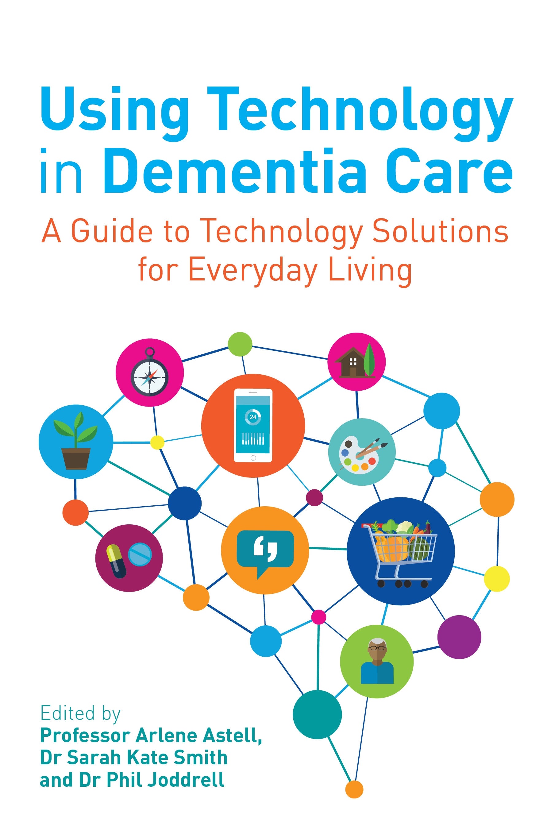 Using Technology in Dementia Care by No Author Listed, Arlene Astell, Sarah Smith, Phil Joddrell