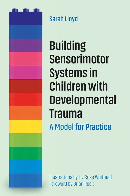 Building Sensorimotor Systems in Children with Developmental Trauma by Sarah Lloyd, Brian Rock, Liv Rose Whitfield