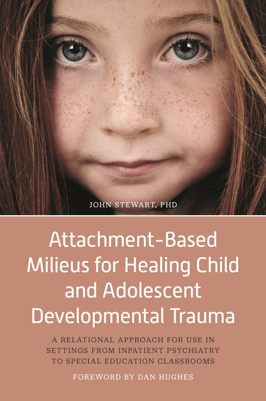 Attachment-Based Milieus for Healing Child and Adolescent Developmental Trauma by Dan Hughes, John Stewart