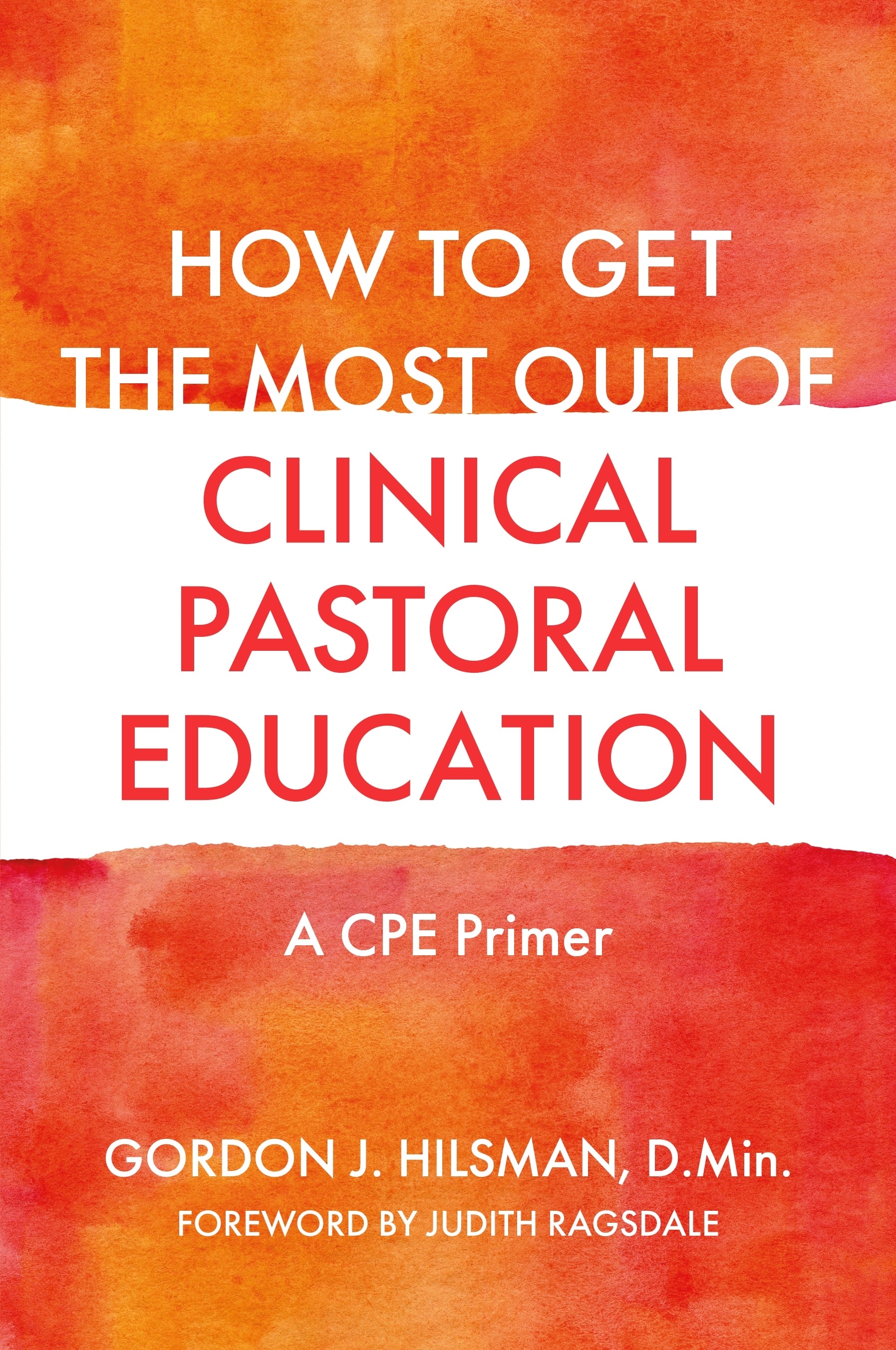 How to Get the Most Out of Clinical Pastoral Education by Judith Ragsdale, Gordon J. Hilsman, D.Min