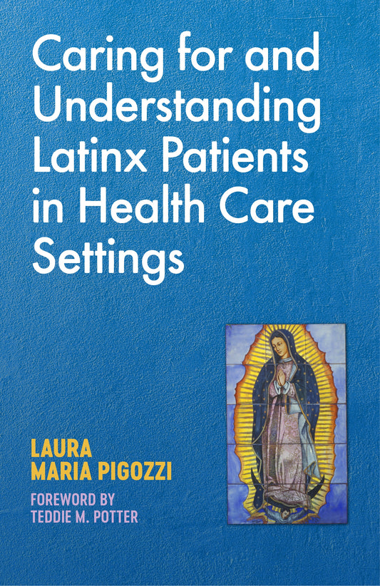 Caring for and Understanding Latinx Patients in Health Care Settings by Teddie M. Potter, Laura Maria Pigozzi