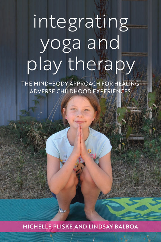 Integrating Yoga and Play Therapy by Michelle Pliske, Lindsey Balboa