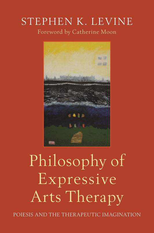 Philosophy of Expressive Arts Therapy by Catherine Hyland Moon, Stephen K. Levine
