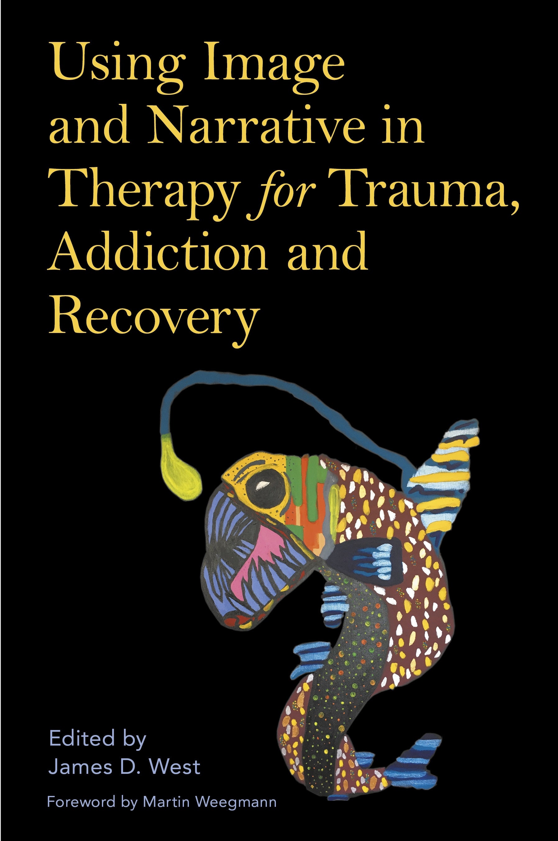 Using Image and Narrative in Therapy for Trauma, Addiction and Recovery by James West, No Author Listed, Martin Weegmann