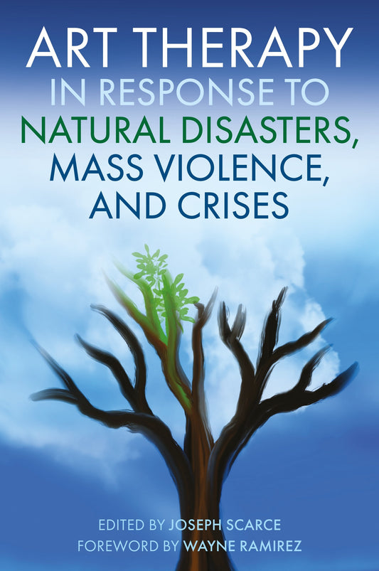 Art Therapy in Response to Natural Disasters, Mass Violence, and Crises by Joseph Scarce, Wayne Ramirez