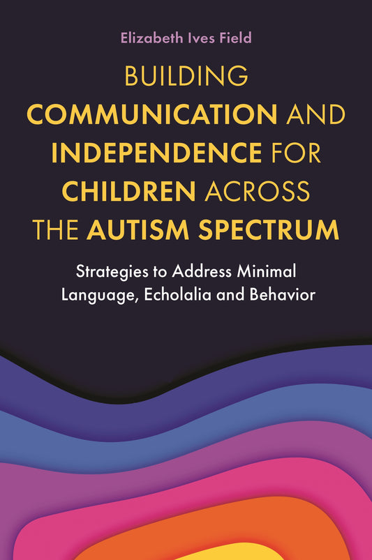 Building Communication and Independence for Children Across the Autism Spectrum by Elizabeth Field