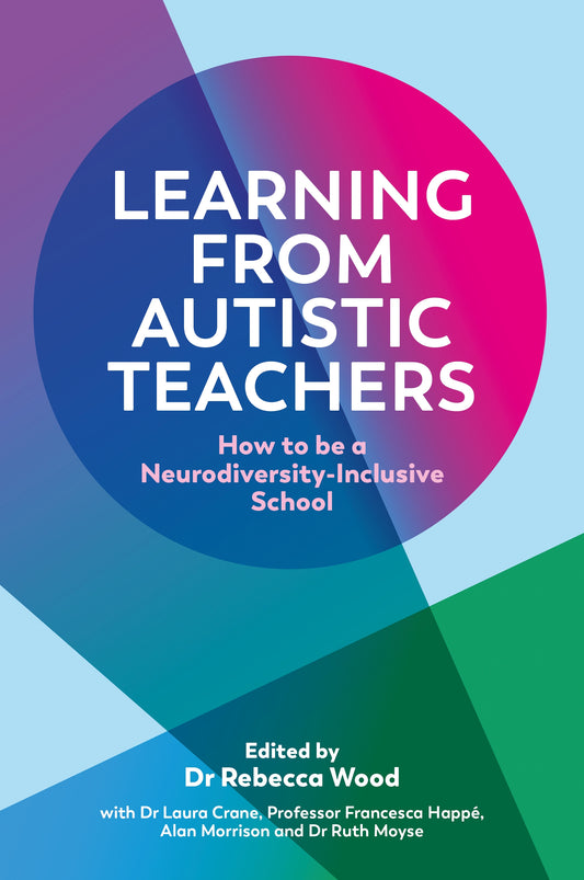 Learning From Autistic Teachers by Francesca Happé, Rebecca Wood, Dr Laura Crane, Alan Morrison, Ruth Moyse, No Author Listed