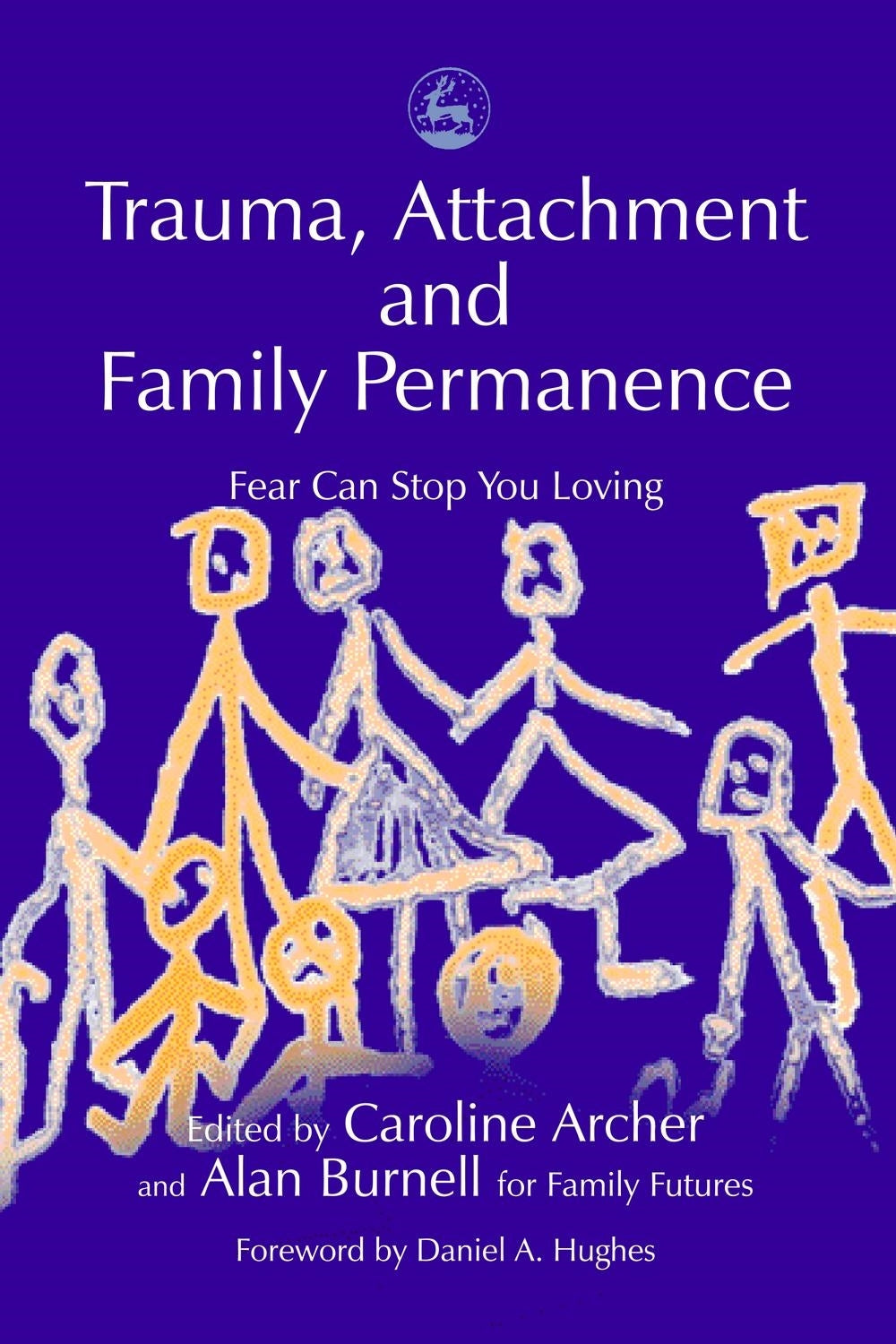 Trauma, Attachment and Family Permanence by Caroline Archer, Daniel Hughes