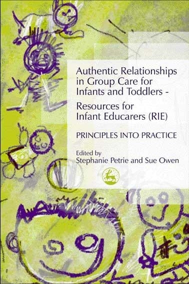 Authentic Relationships in Group Care for Infants and Toddlers – Resources for Infant Educarers (RIE) Principles into Practice by Sue Owen, Stephanie Petrie