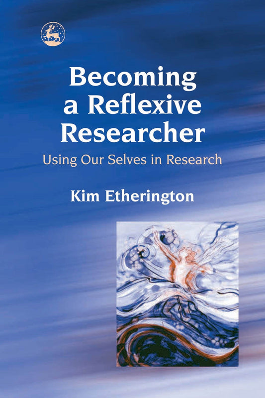 Becoming a Reflexive Researcher - Using Our Selves in Research by Kim Etherington
