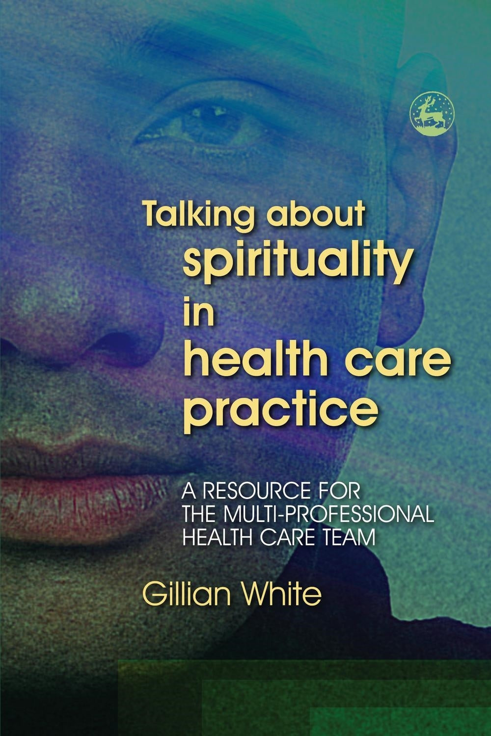 Talking About Spirituality in Health Care Practice by Gillian White