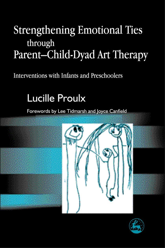 Strengthening Emotional Ties through Parent-Child-Dyad Art Therapy by Lucille Proulx
