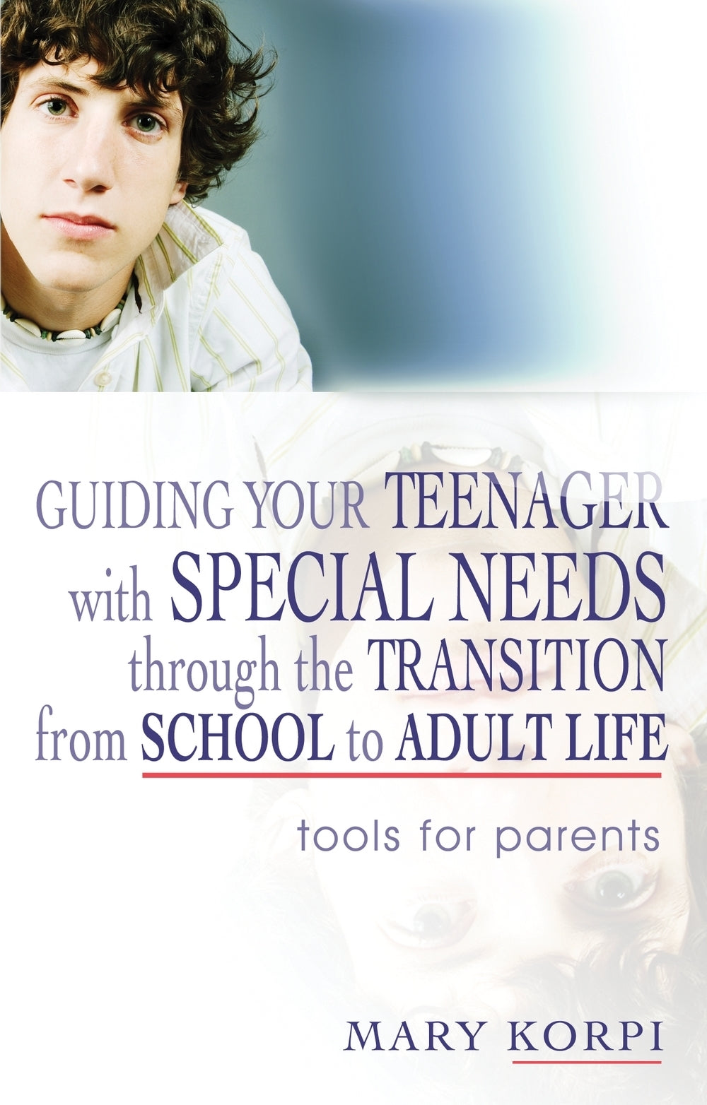 Guiding Your Teenager with Special Needs through the Transition from School to Adult Life by Mary Korpi