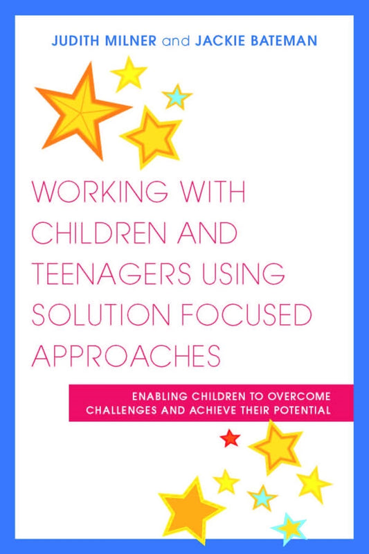 Working with Children and Teenagers Using Solution Focused Approaches by Judith Milner, Jackie Bateman