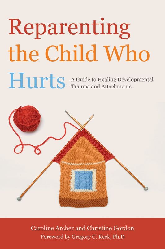 Reparenting the Child Who Hurts by Caroline Archer, Christine Gordon