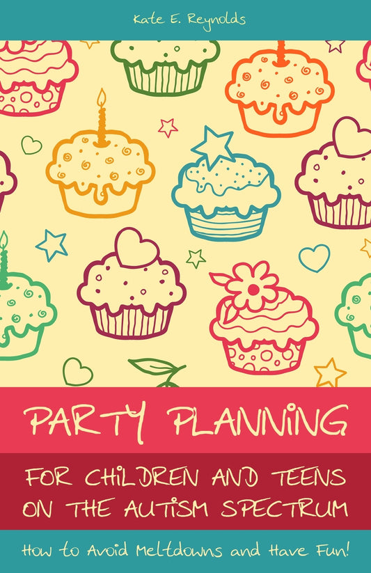 Party Planning for Children and Teens on the Autism Spectrum by Kate E Reynolds
