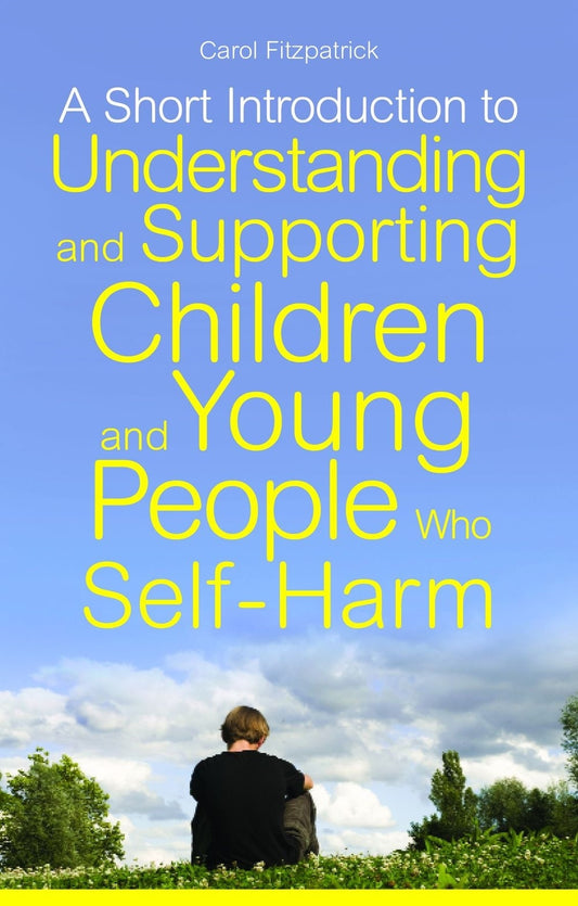 A Short Introduction to Understanding and Supporting Children and Young People Who Self-Harm by Carol Fitzpatrick