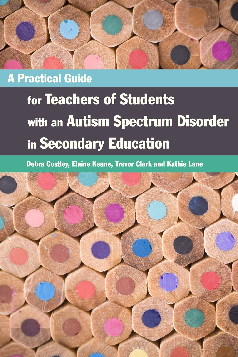 A Practical Guide for Teachers of Students with an Autism Spectrum Disorder in Secondary Education by Debra Costley, Trevor Clark, Elaine Keane, Kathleen Lane