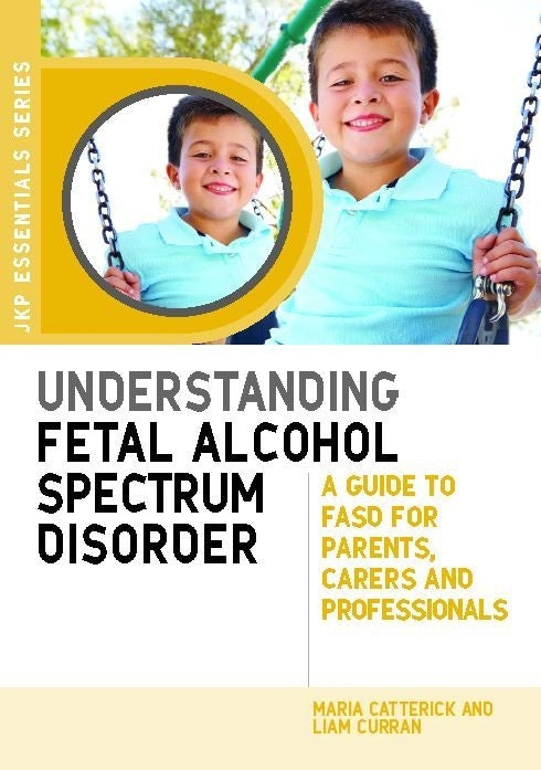 Understanding Fetal Alcohol Spectrum Disorder by Maria Catterick, Liam Curran, Ed Riley