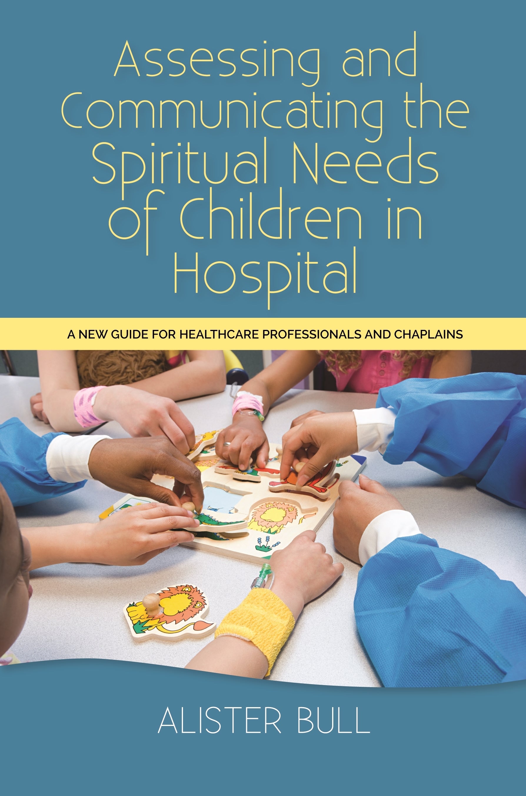 Assessing and Communicating the Spiritual Needs of Children in Hospital by Alister W Bull