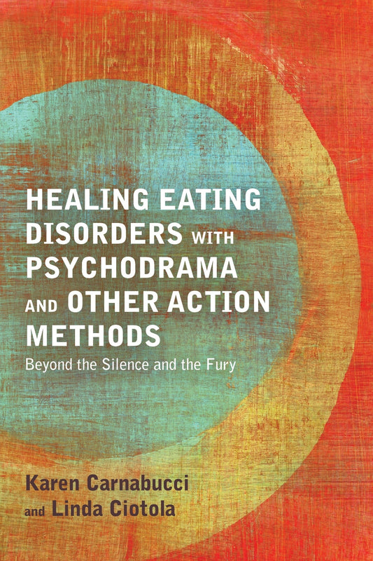 Healing Eating Disorders with Psychodrama and Other Action Methods by Karen Carnabucci, Linda Ciotola