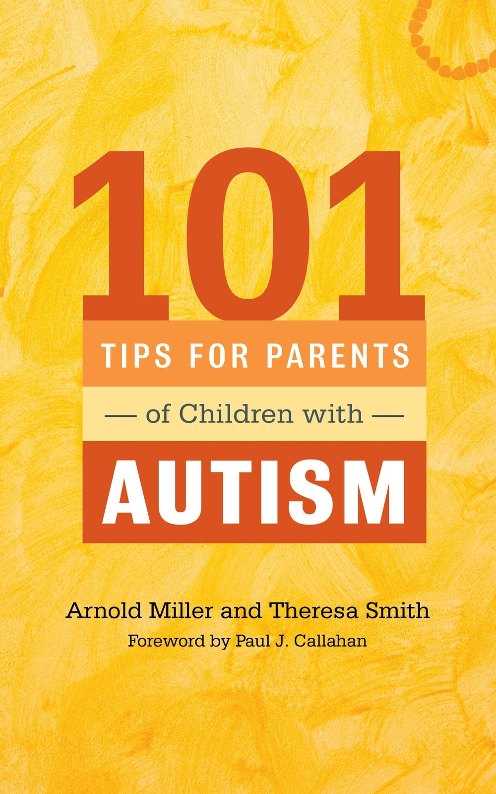 101 Tips for Parents of Children with Autism by Paul J. Callahan, Theresa Smith, Arnold Miller, Ethan B. Miller