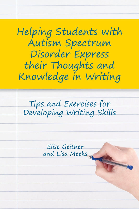 Helping Students with Autism Spectrum Disorder Express their Thoughts and Knowledge in Writing by Dr Elise Geither, Lisa M. Meeks