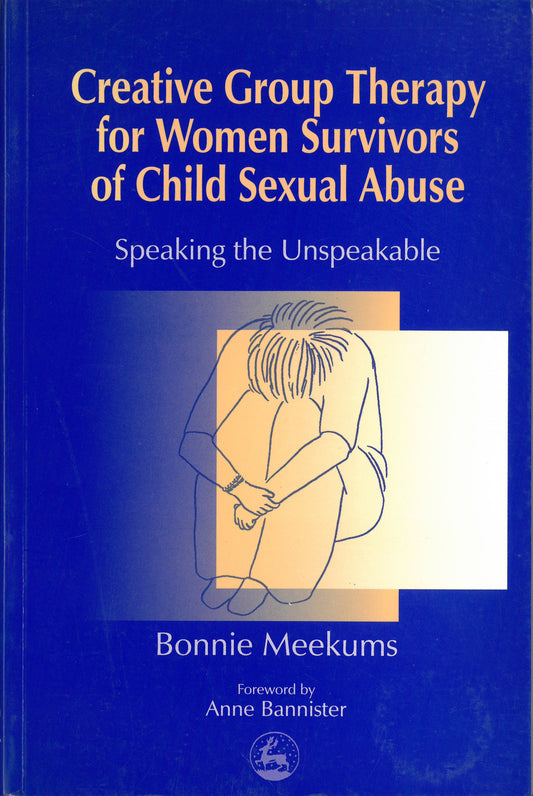 Creative Group Therapy for Women Survivors of Child Sexual Abuse by Anne Bannister, Bonnie Meekums