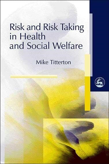 Risk and Risk Taking in Health and Social Welfare by Mike Titterton