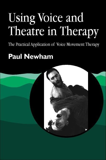 Using Voice and Theatre in Therapy by Paul Newham