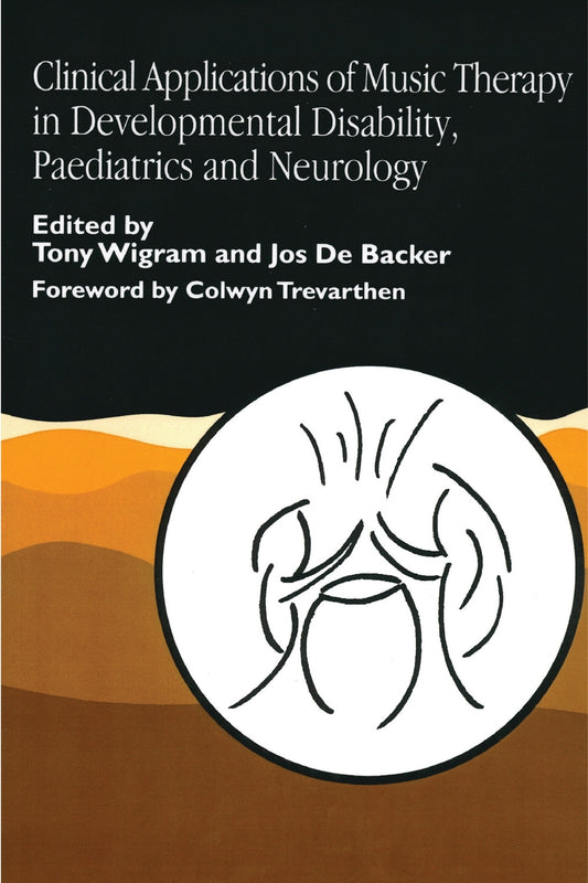 Clinical Applications of Music Therapy in Developmental Disability, Paediatrics and Neurology by Tony Wigram, Colwyn Trevarthen, Jos De De Backer