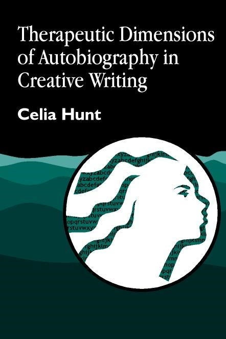 Therapeutic Dimensions of Autobiography in Creative Writing by Celia Hunt